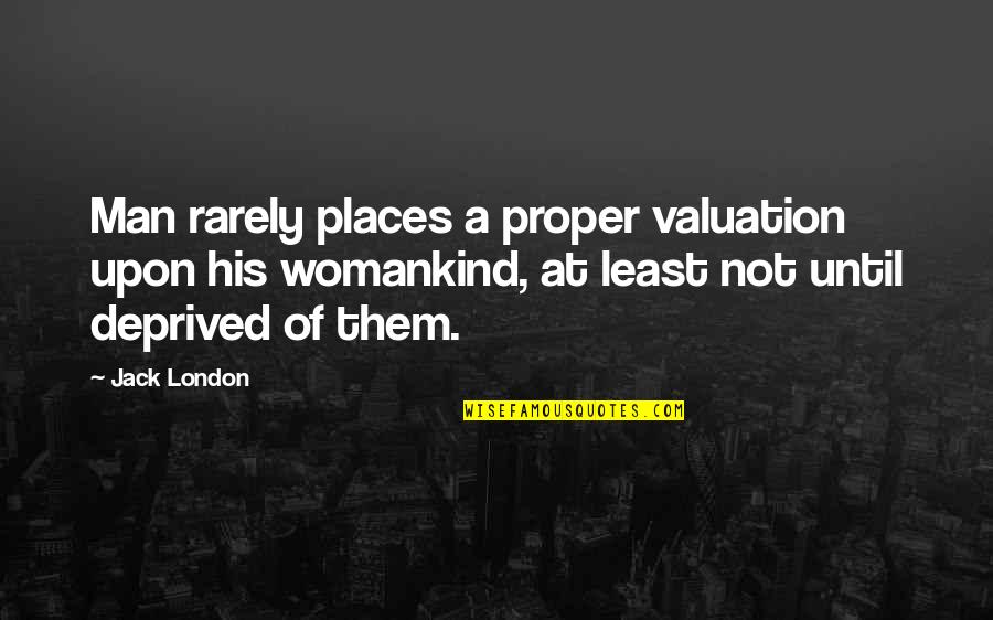 Womankind Quotes By Jack London: Man rarely places a proper valuation upon his