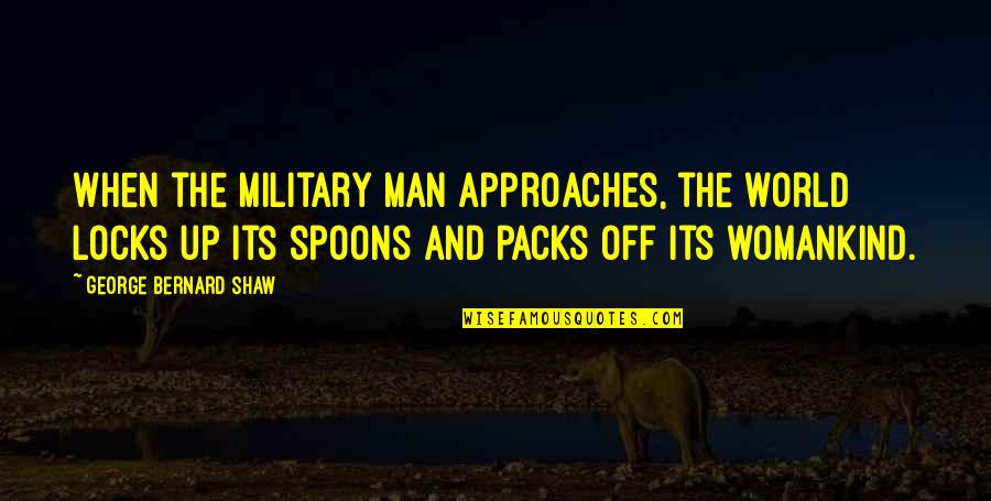 Womankind's Quotes By George Bernard Shaw: When the military man approaches, the world locks