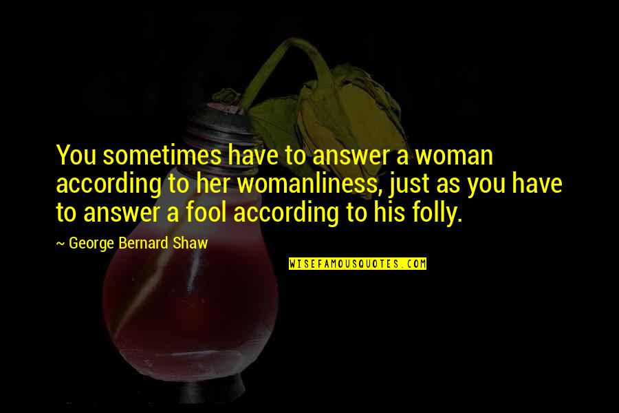 Womanliness Quotes By George Bernard Shaw: You sometimes have to answer a woman according