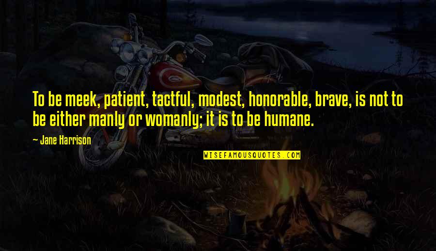 Womanly Quotes By Jane Harrison: To be meek, patient, tactful, modest, honorable, brave,