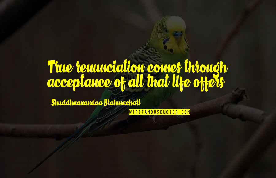 Womanly Wisdom Quotes By Shuddhaanandaa Brahmachari: True renunciation comes through acceptance of all that