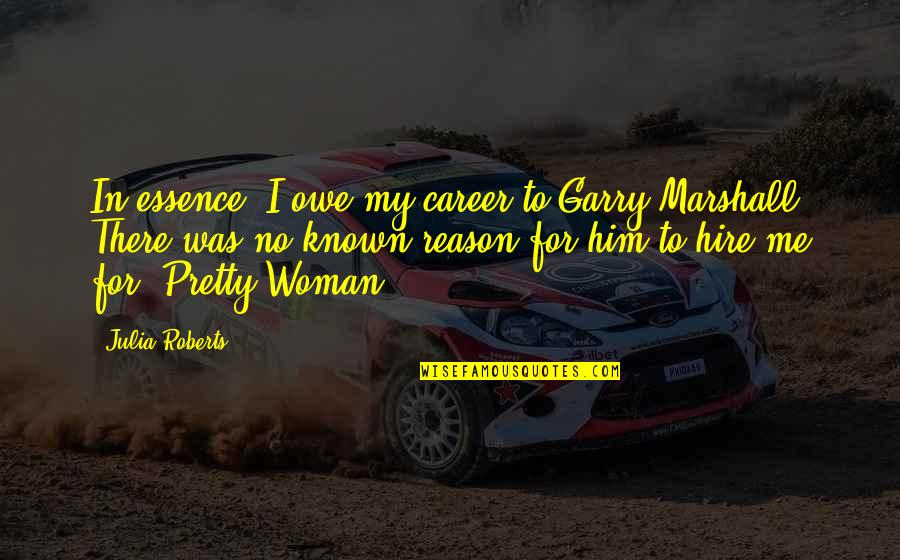 Woman's Essence Quotes By Julia Roberts: In essence, I owe my career to Garry Woman's Essence Quotes By Julia Roberts: In essence, I owe my career to Garry