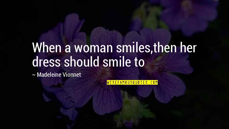 Woman's Smile Quotes By Madeleine Vionnet: When a woman smiles,then her dress should smile