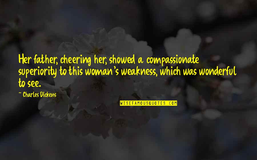 Woman'which Quotes By Charles Dickens: Her father, cheering her, showed a compassionate superiority