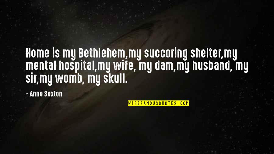 Womb Best Quotes By Anne Sexton: Home is my Bethlehem,my succoring shelter,my mental hospital,my Womb Best Quotes By Anne Sexton: Home is my Bethlehem,my succoring shelter,my mental hospital,my