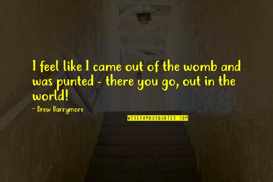 Womb Best Quotes By Drew Barrymore: I feel like I came out of the Womb Best Quotes By Drew Barrymore: I feel like I came out of the