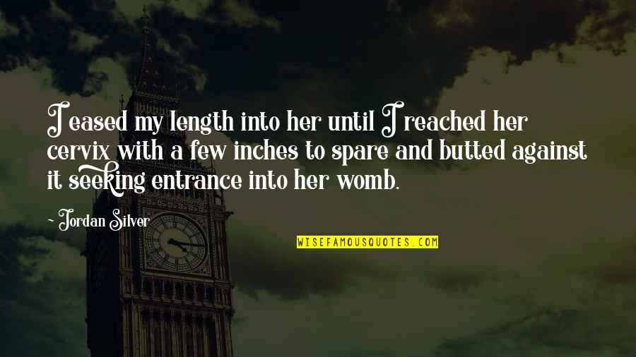 Womb Best Quotes By Jordan Silver: I eased my length into her until I Womb Best Quotes By Jordan Silver: I eased my length into her until I