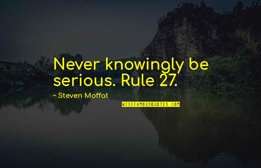 Womblike Quotes By Steven Moffat: Never knowingly be serious. Rule 27. Womblike Quotes By Steven Moffat: Never knowingly be serious. Rule 27.