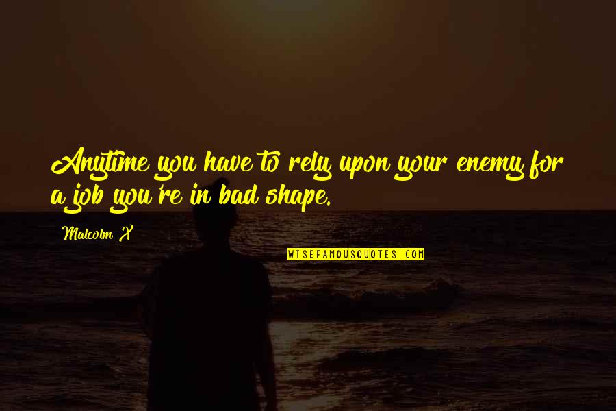 Wombmate Quotes By Malcolm X: Anytime you have to rely upon your enemy