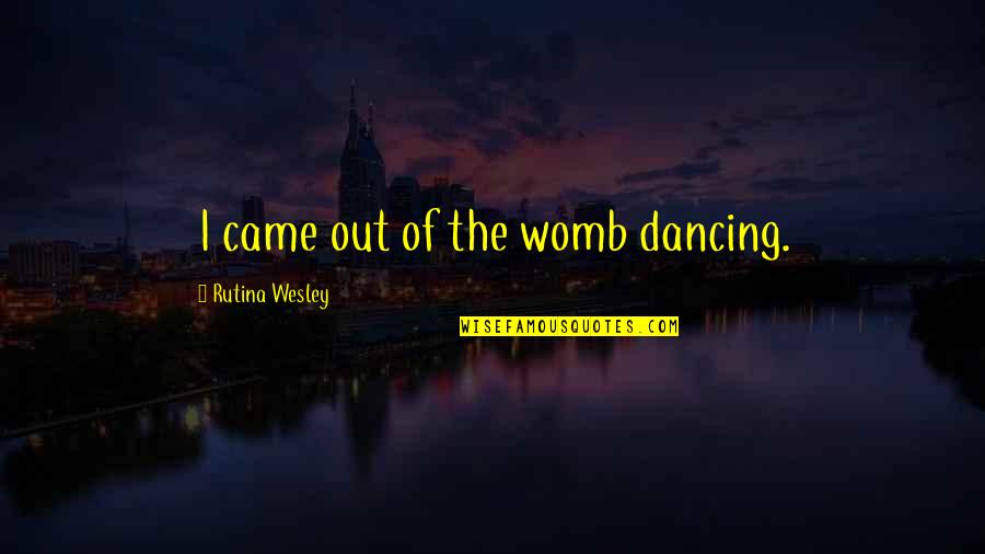 Womb's Quotes By Rutina Wesley: I came out of the womb dancing. Womb's Quotes By Rutina Wesley: I came out of the womb dancing.