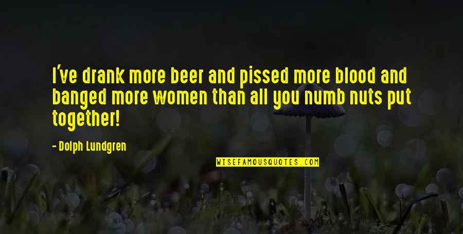 Women And Beer Quotes By Dolph Lundgren: I've drank more beer and pissed more blood