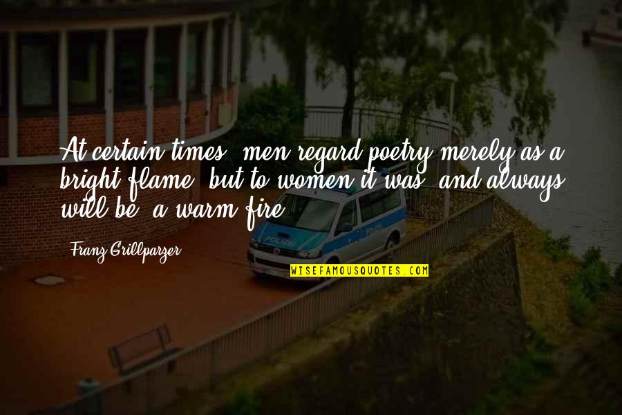 Women And Fire Quotes By Franz Grillparzer: At certain times, men regard poetry merely as