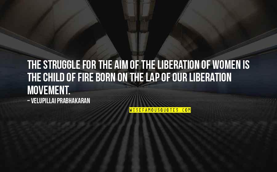 Women And Fire Quotes By Velupillai Prabhakaran: The struggle for the aim of the liberation