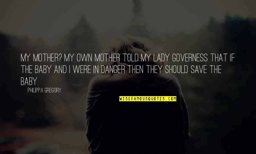 Women And History Quotes By Philippa Gregory: My mother? My own mother told my lady Women And History Quotes By Philippa Gregory: My mother? My own mother told my lady