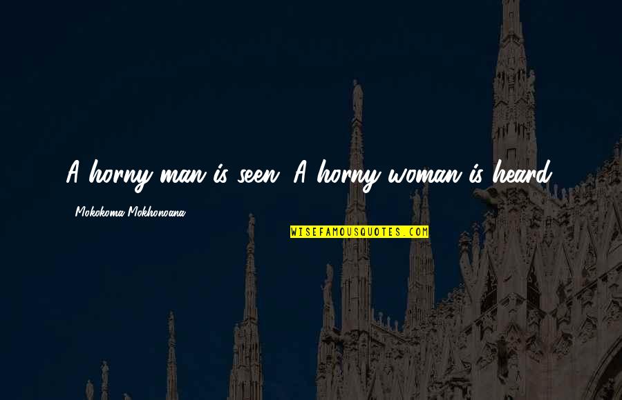 Women And Men Quotes By Mokokoma Mokhonoana: A horny man is seen. A horny woman