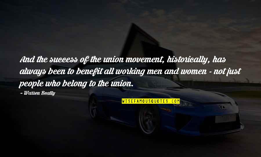 Women And Men Quotes By Warren Beatty: And the success of the union movement, historically,