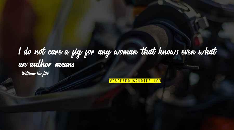 Women And Reading Quotes By William Hazlitt: I do not care a fig for any Women And Reading Quotes By William Hazlitt: I do not care a fig for any
