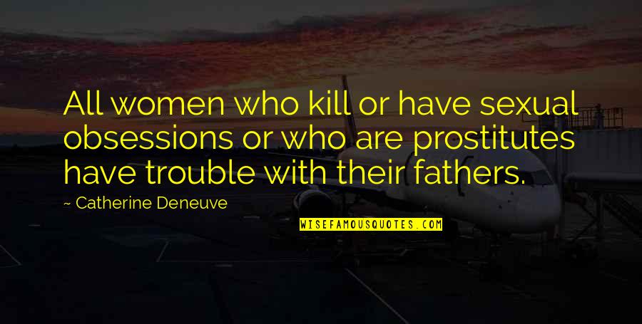 Women And Their Fathers Quotes By Catherine Deneuve: All women who kill or have sexual obsessions