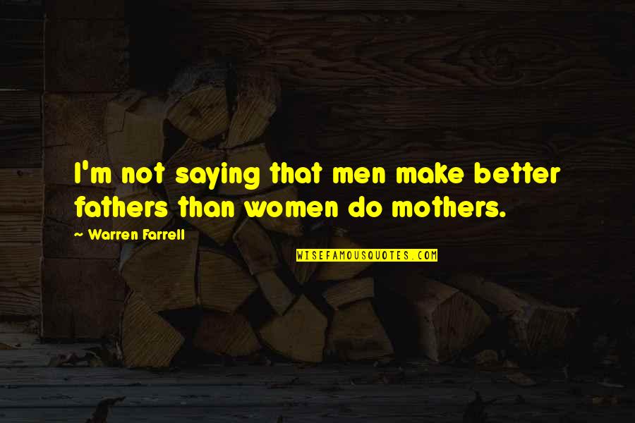 Women And Their Fathers Quotes By Warren Farrell: I'm not saying that men make better fathers