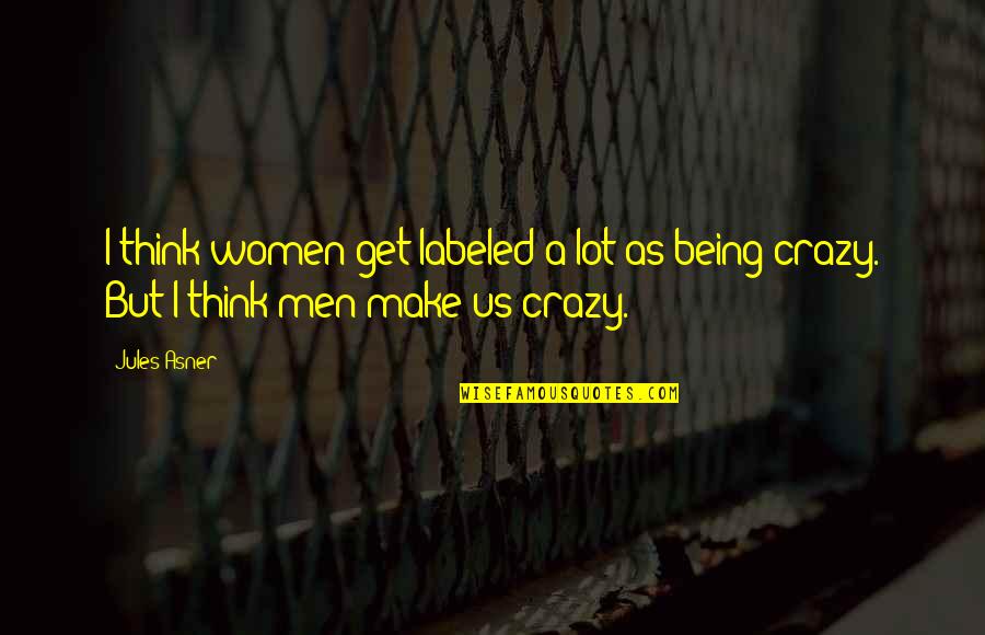 Women Are Crazy Quotes By Jules Asner: I think women get labeled a lot as