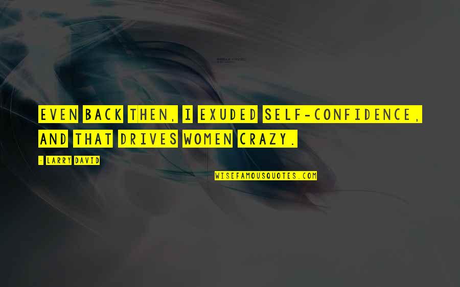 Women Are Crazy Quotes By Larry David: Even back then, I exuded self-confidence, and that