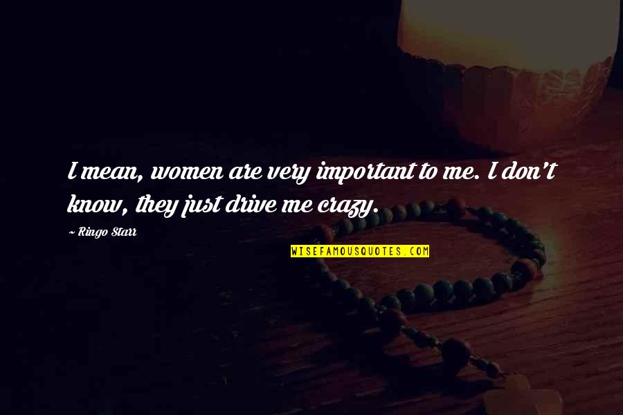 Women Are Crazy Quotes By Ringo Starr: I mean, women are very important to me.