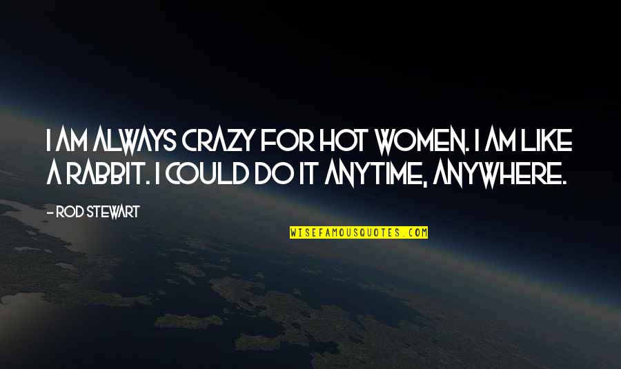 Women Are Crazy Quotes By Rod Stewart: I am always crazy for hot women. I