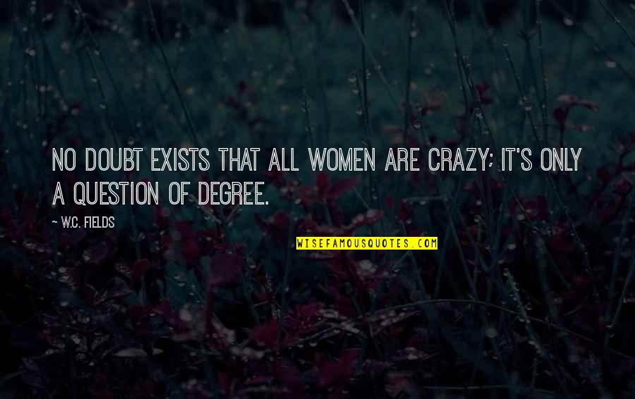 Women Are Crazy Quotes By W.C. Fields: No doubt exists that all women are crazy;