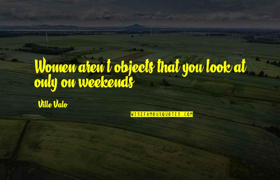Women Are Objects Quotes By Ville Valo: Women aren't objects that you look at only