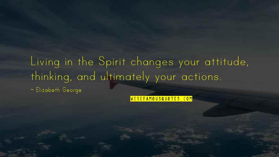 Women Author Quotes By Elizabeth George: Living in the Spirit changes your attitude, thinking,