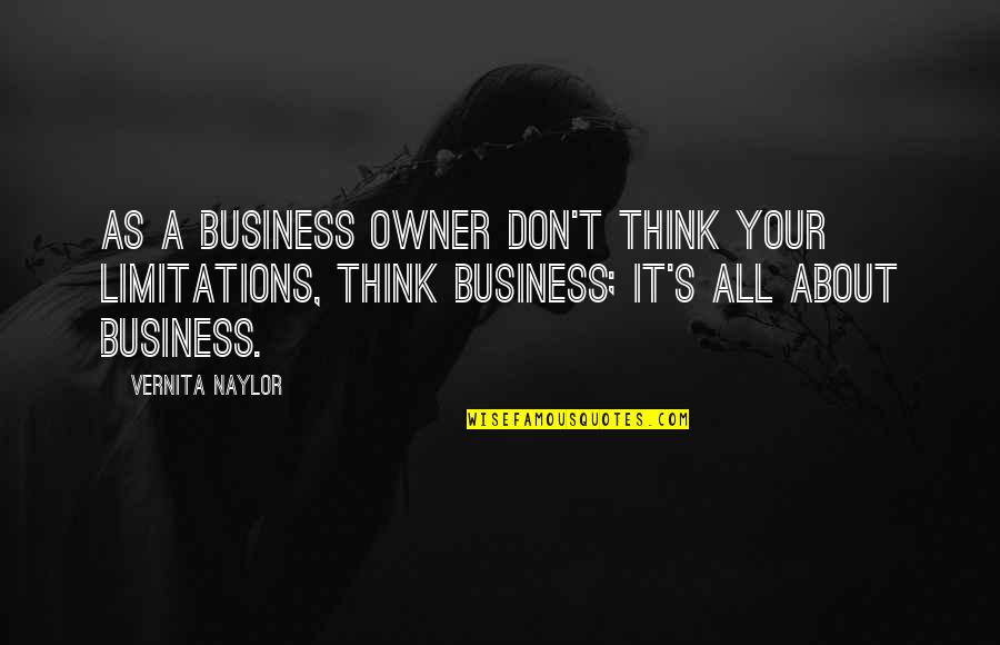 Women Business Owner Quotes By Vernita Naylor: As a business owner don't think your limitations,