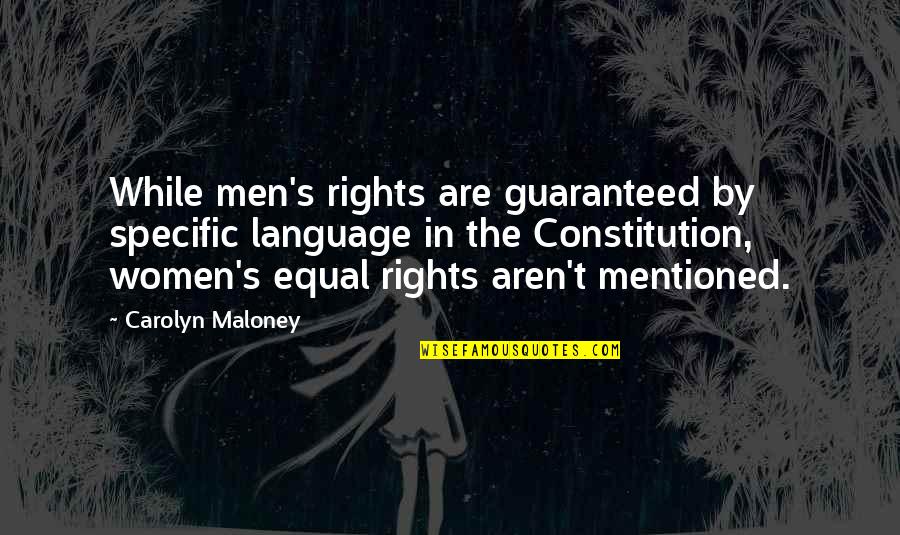 Women By Men Quotes By Carolyn Maloney: While men's rights are guaranteed by specific language