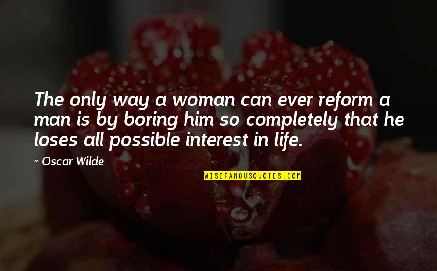 Women By Men Quotes By Oscar Wilde: The only way a woman can ever reform