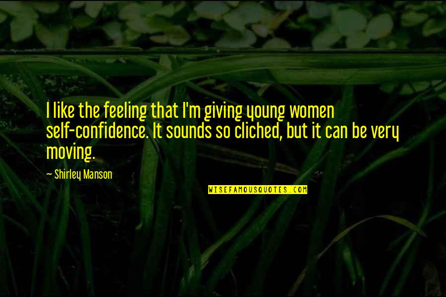 Women Confidence Quotes By Shirley Manson: I like the feeling that I'm giving young