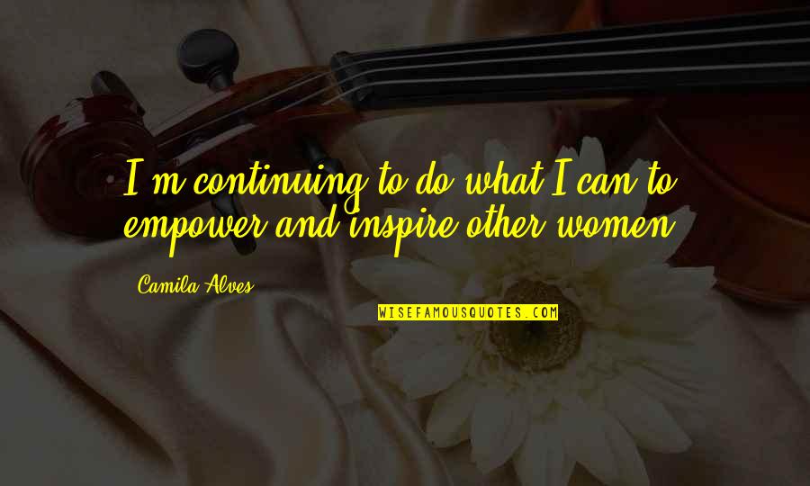 Women Empower Women Quotes By Camila Alves: I'm continuing to do what I can to