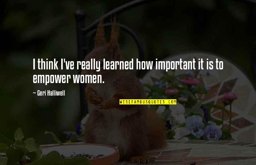 Women Empower Women Quotes By Geri Halliwell: I think I've really learned how important it