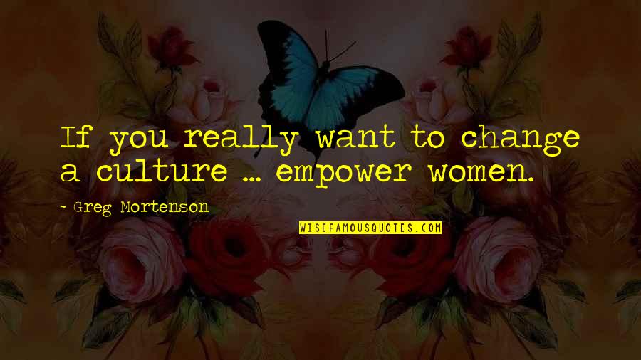 Women Empower Women Quotes By Greg Mortenson: If you really want to change a culture