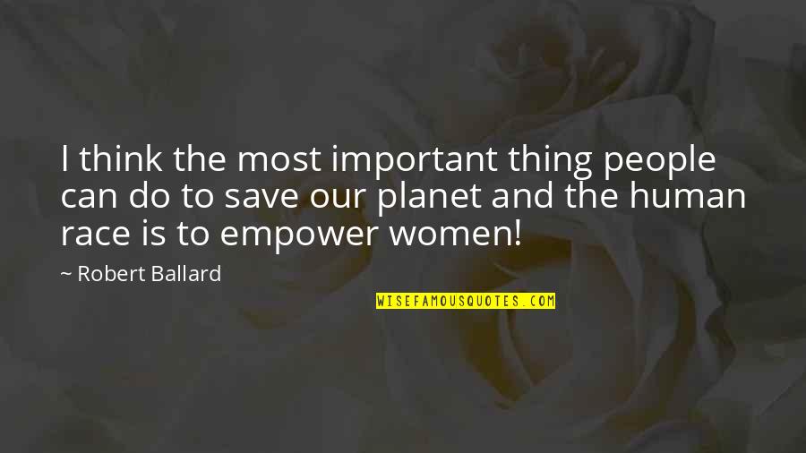 Women Empower Women Quotes By Robert Ballard: I think the most important thing people can