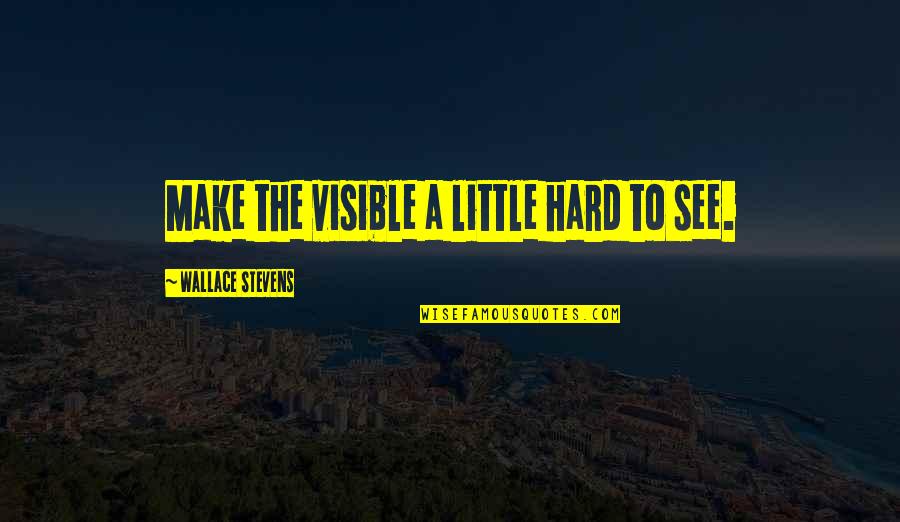 Women Entrepreneurs Quotes By Wallace Stevens: Make the visible a little hard to see.