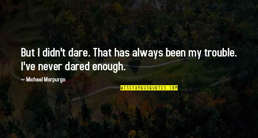 Women Flourishing Quotes By Michael Morpurgo: But I didn't dare. That has always been