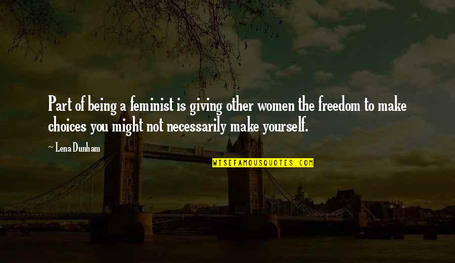 Women Freedom Quotes By Lena Dunham: Part of being a feminist is giving other