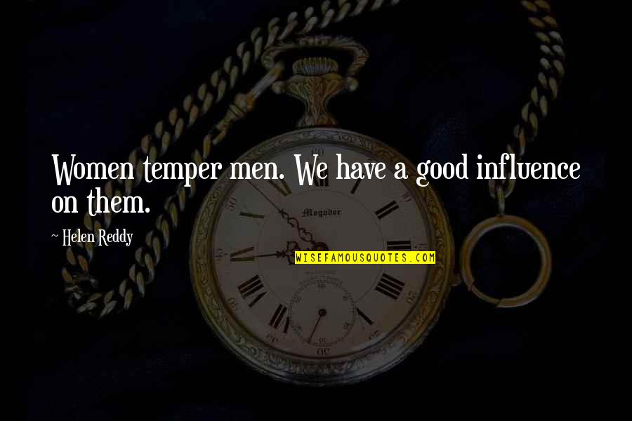 Women Good Quotes By Helen Reddy: Women temper men. We have a good influence