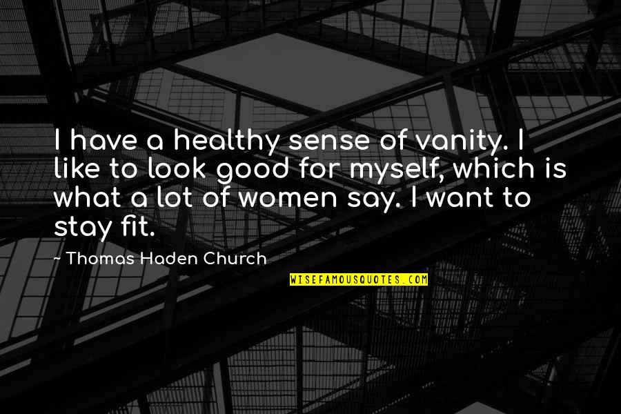 Women Good Quotes By Thomas Haden Church: I have a healthy sense of vanity. I