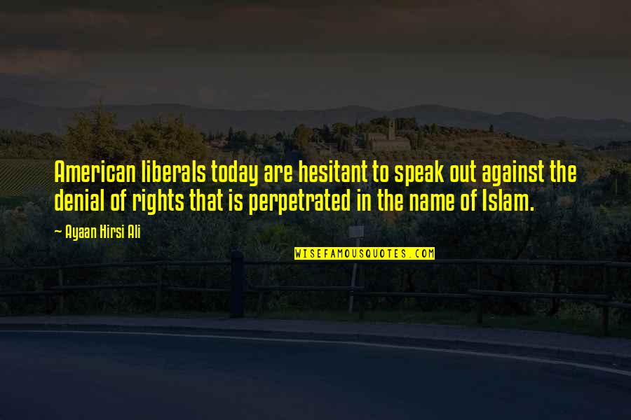Women In Islam Quotes By Ayaan Hirsi Ali: American liberals today are hesitant to speak out