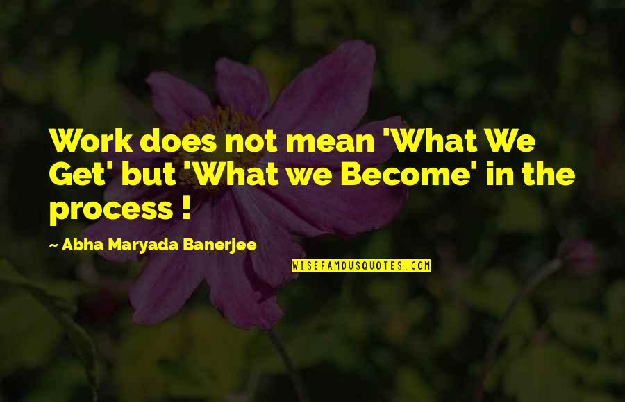 Women In Leadership Quotes By Abha Maryada Banerjee: Work does not mean 'What We Get' but