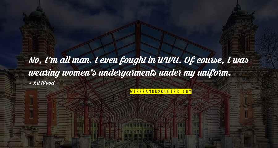 Women Just Wearing Quotes By Ed Wood: No, I'm all man. I even fought in Women Just Wearing Quotes By Ed Wood: No, I'm all man. I even fought in