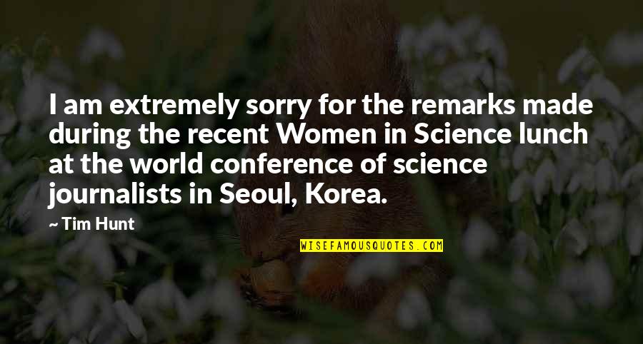 Women Of Science Quotes By Tim Hunt: I am extremely sorry for the remarks made Women Of Science Quotes By Tim Hunt: I am extremely sorry for the remarks made
