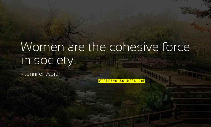 Women Of Worth Quotes By Jennifer Worth: Women are the cohesive force in society. Women Of Worth Quotes By Jennifer Worth: Women are the cohesive force in society.
