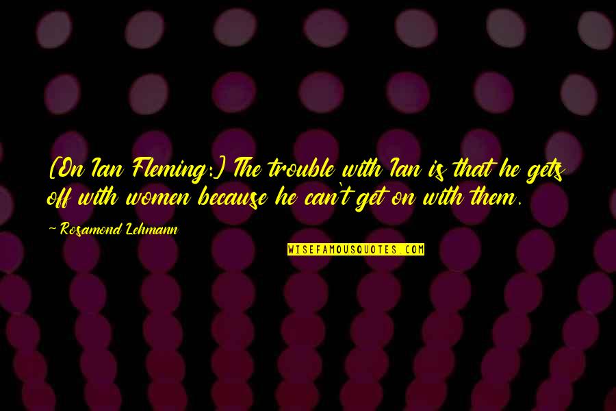Women On Men Quotes By Rosamond Lehmann: [On Ian Fleming:] The trouble with Ian is
