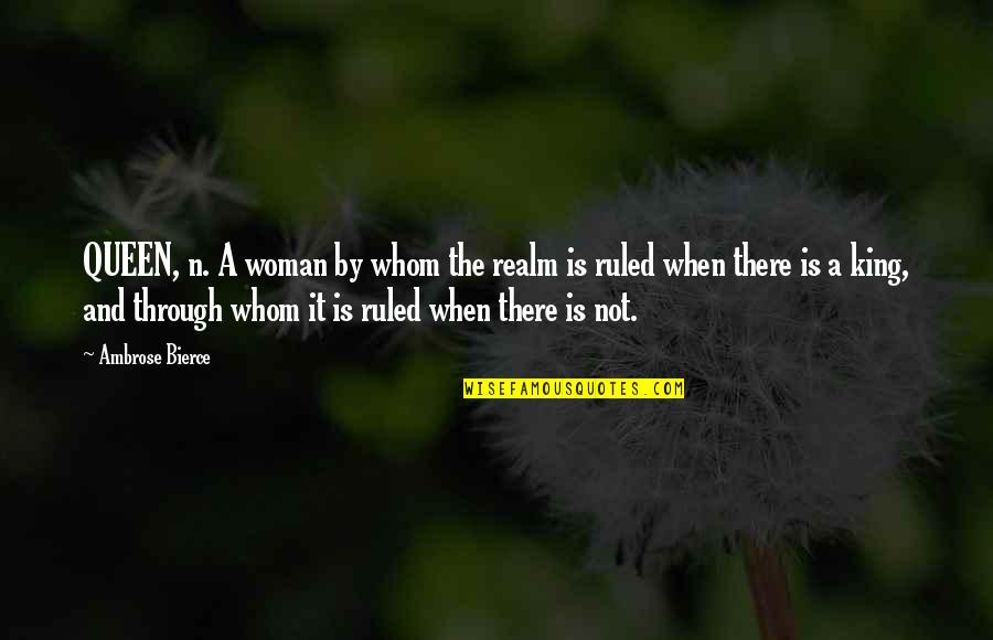 Women Queen Quotes By Ambrose Bierce: QUEEN, n. A woman by whom the realm